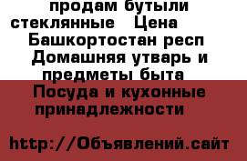 продам бутыли стеклянные › Цена ­ 500 - Башкортостан респ. Домашняя утварь и предметы быта » Посуда и кухонные принадлежности   